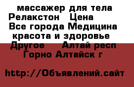 массажер для тела Релакстон › Цена ­ 600 - Все города Медицина, красота и здоровье » Другое   . Алтай респ.,Горно-Алтайск г.